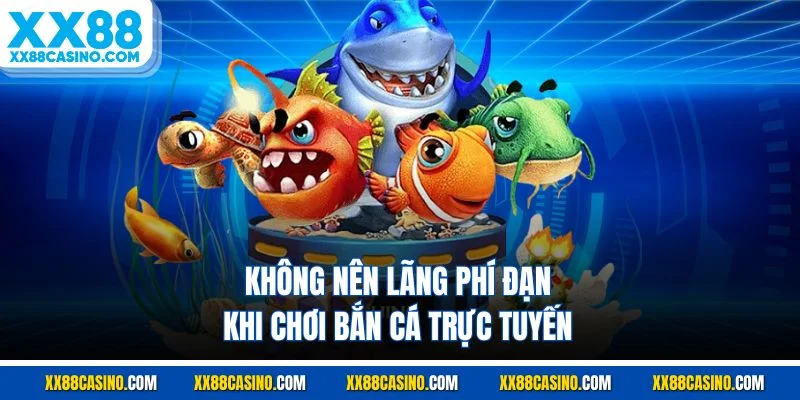 Không nên lãng phí đạn khi chơi bắn cá trực tuyến