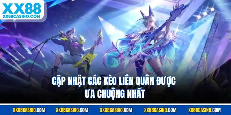 Cập nhật các kèo Liên Quân được ưa chuộng nhất